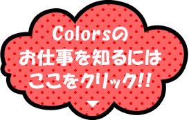 Colors のお仕事を知るにはここをクリック！！