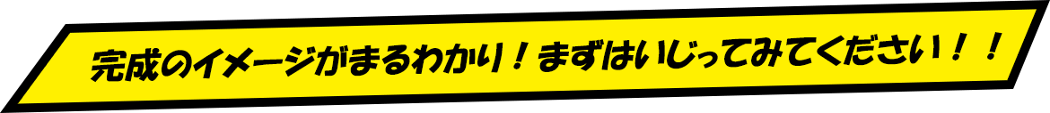 完成のイメージがまるわかり！まずはいじってみてください！！