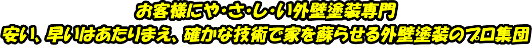 お客様にや・さ・し・い外壁塗装専門 安い、早いはあたりまえ、確かな技術で家を蘇らせる外壁塗装のプロ集団